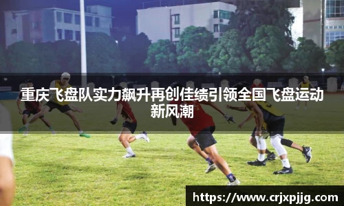 重庆飞盘队实力飙升再创佳绩引领全国飞盘运动新风潮