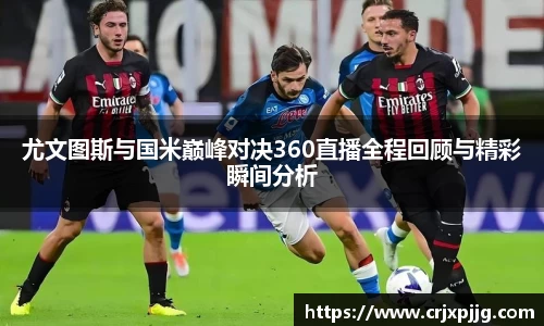 尤文图斯与国米巅峰对决360直播全程回顾与精彩瞬间分析